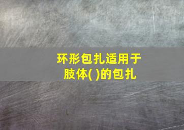 环形包扎适用于肢体( )的包扎